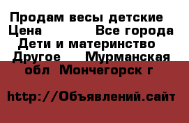 Продам весы детские › Цена ­ 1 500 - Все города Дети и материнство » Другое   . Мурманская обл.,Мончегорск г.